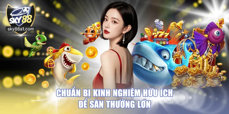 Chuẩn bị kinh nghiệm hữu ích để săn thưởng lớn