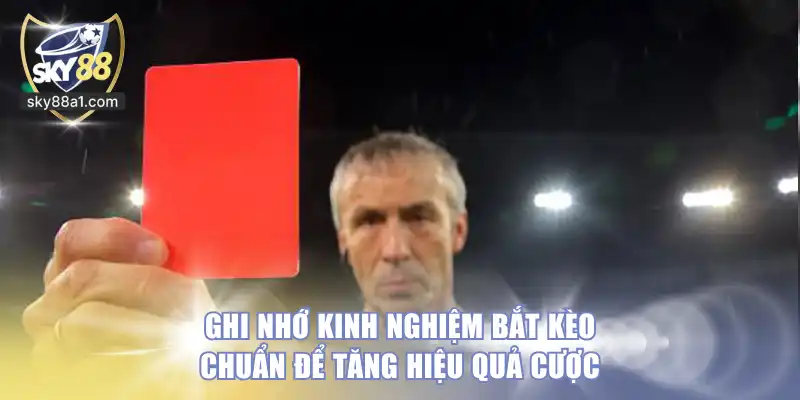 Ghi nhớ kinh nghiệm bắt kèo chuẩn để tăng hiệu quả cược