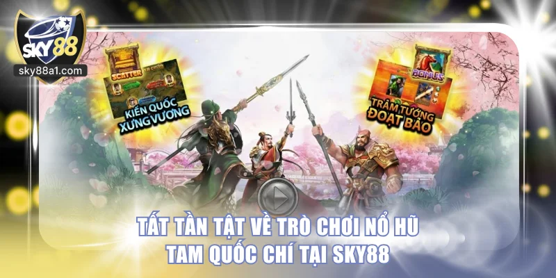 Tất tần tật về trò chơi nổ hũ Tam Quốc Chí tại SKY88