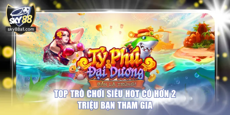 Top trò chơi siêu hot có hơn 2 triệu bạn tham gia